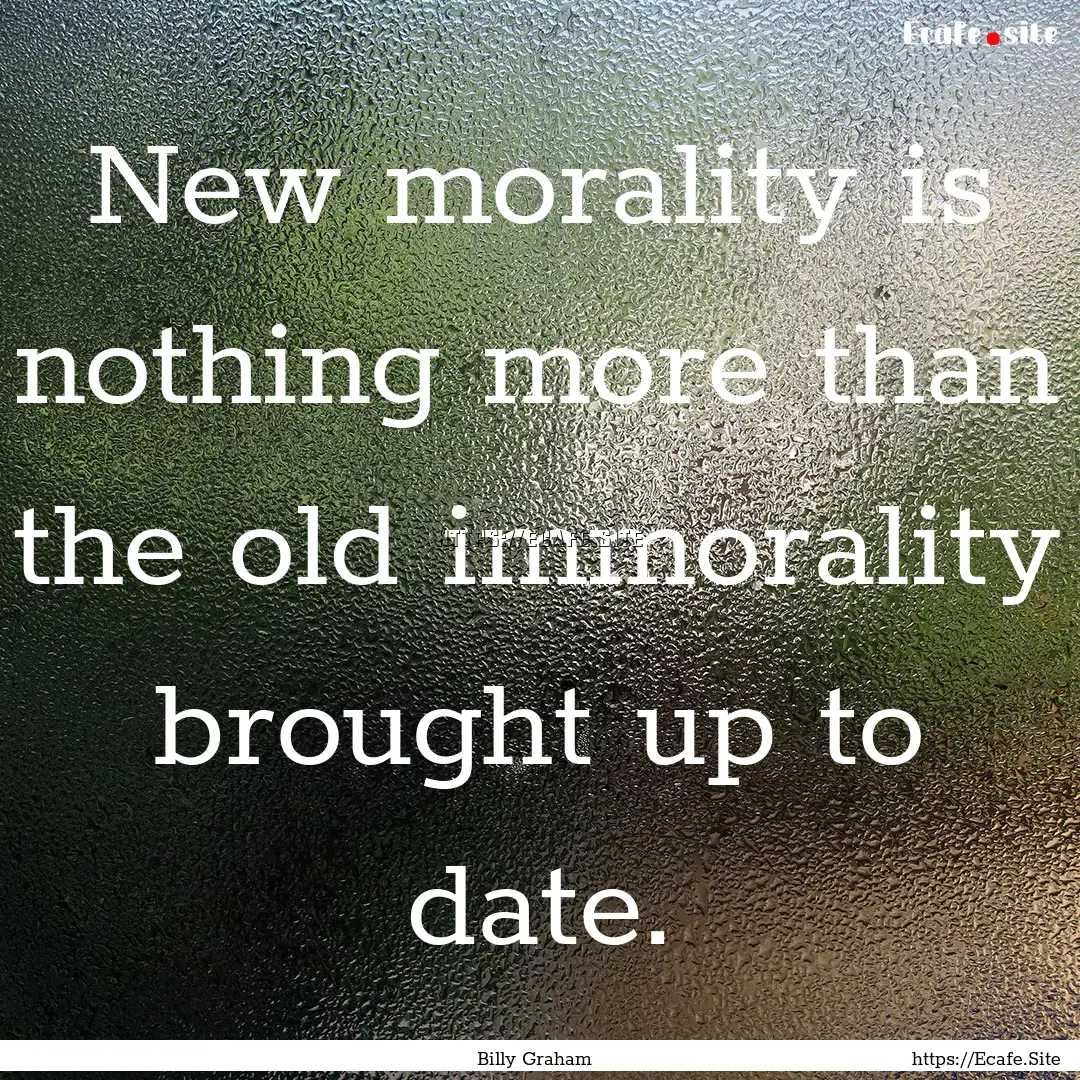 New morality is nothing more than the old.... : Quote by Billy Graham