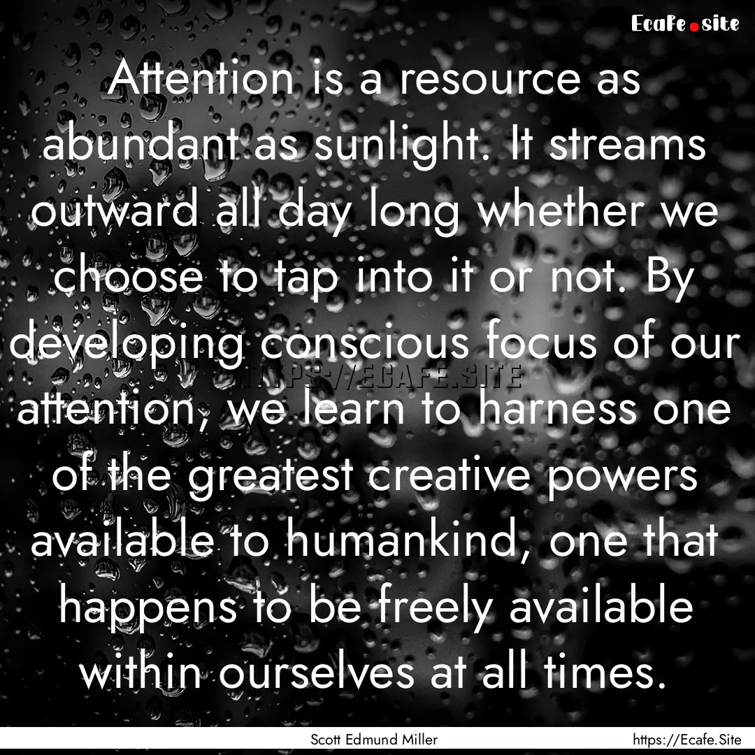 Attention is a resource as abundant as sunlight..... : Quote by Scott Edmund Miller