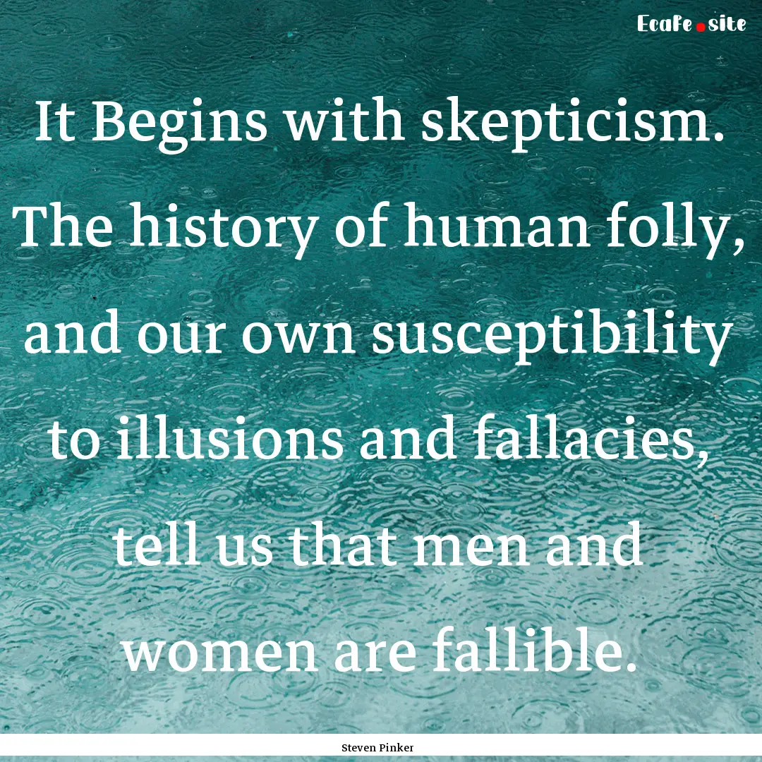 It Begins with skepticism. The history of.... : Quote by Steven Pinker