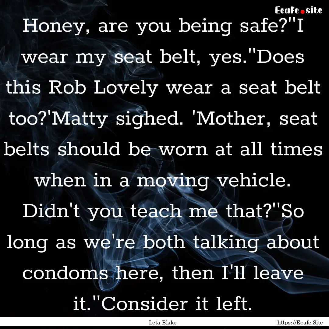 Honey, are you being safe?''I wear my seat.... : Quote by Leta Blake