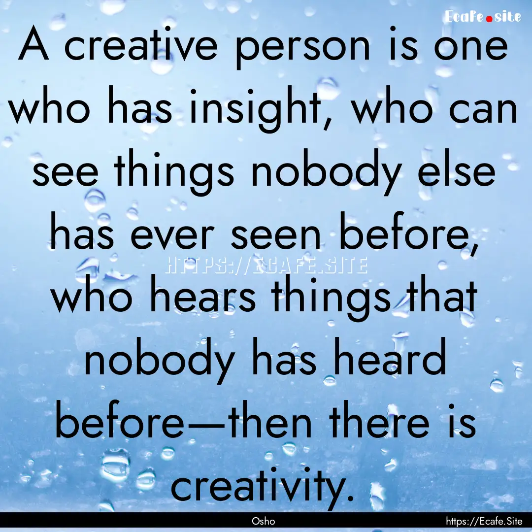 A creative person is one who has insight,.... : Quote by Osho