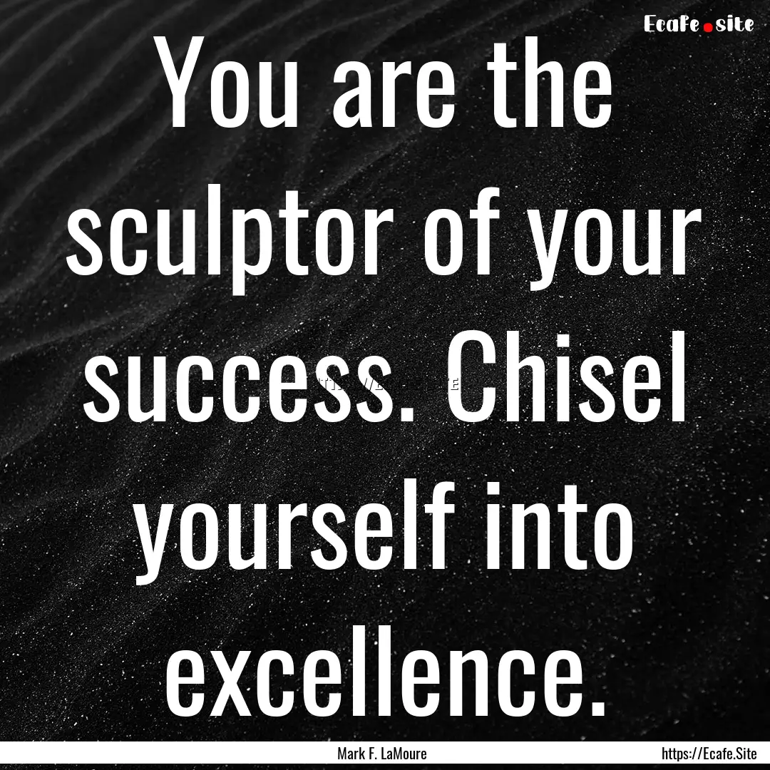 You are the sculptor of your success. Chisel.... : Quote by Mark F. LaMoure