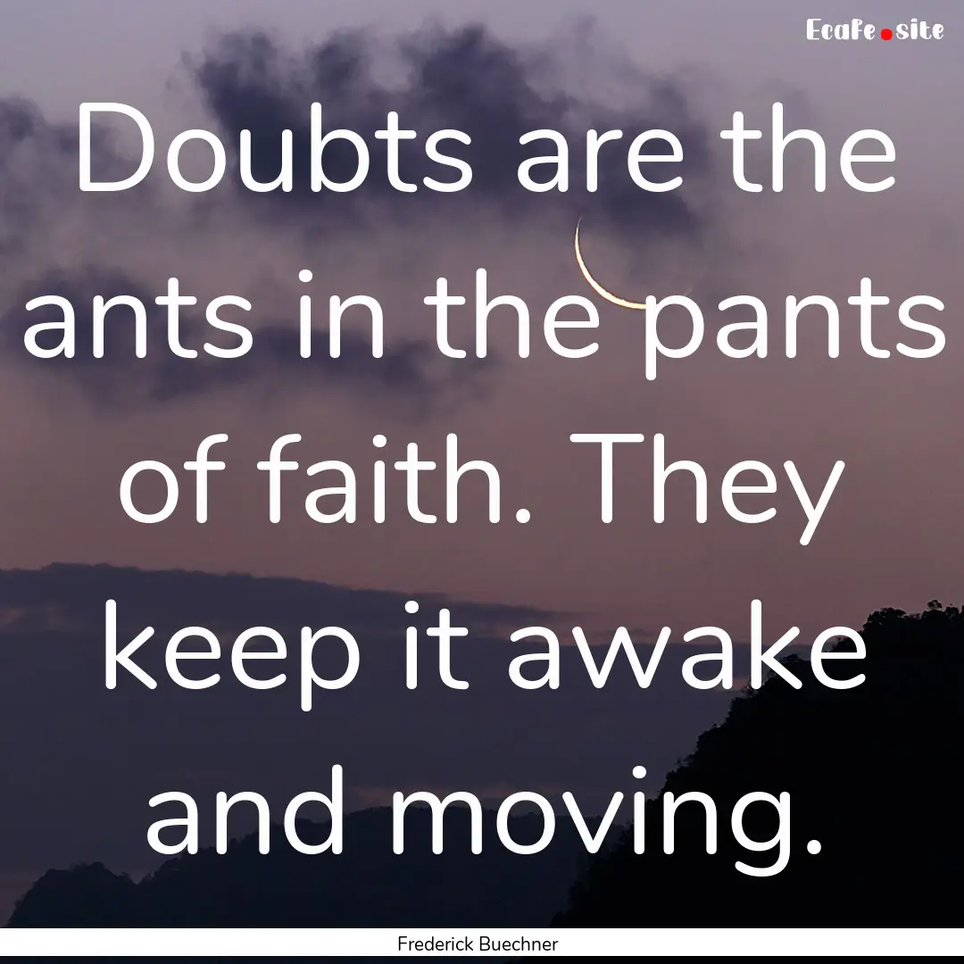 Doubts are the ants in the pants of faith..... : Quote by Frederick Buechner