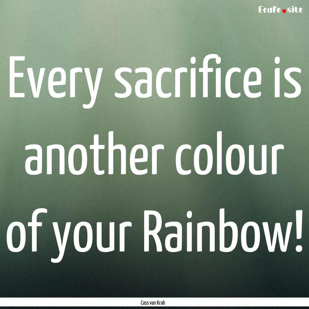 Every sacrifice is another colour of your.... : Quote by Cass van Krah