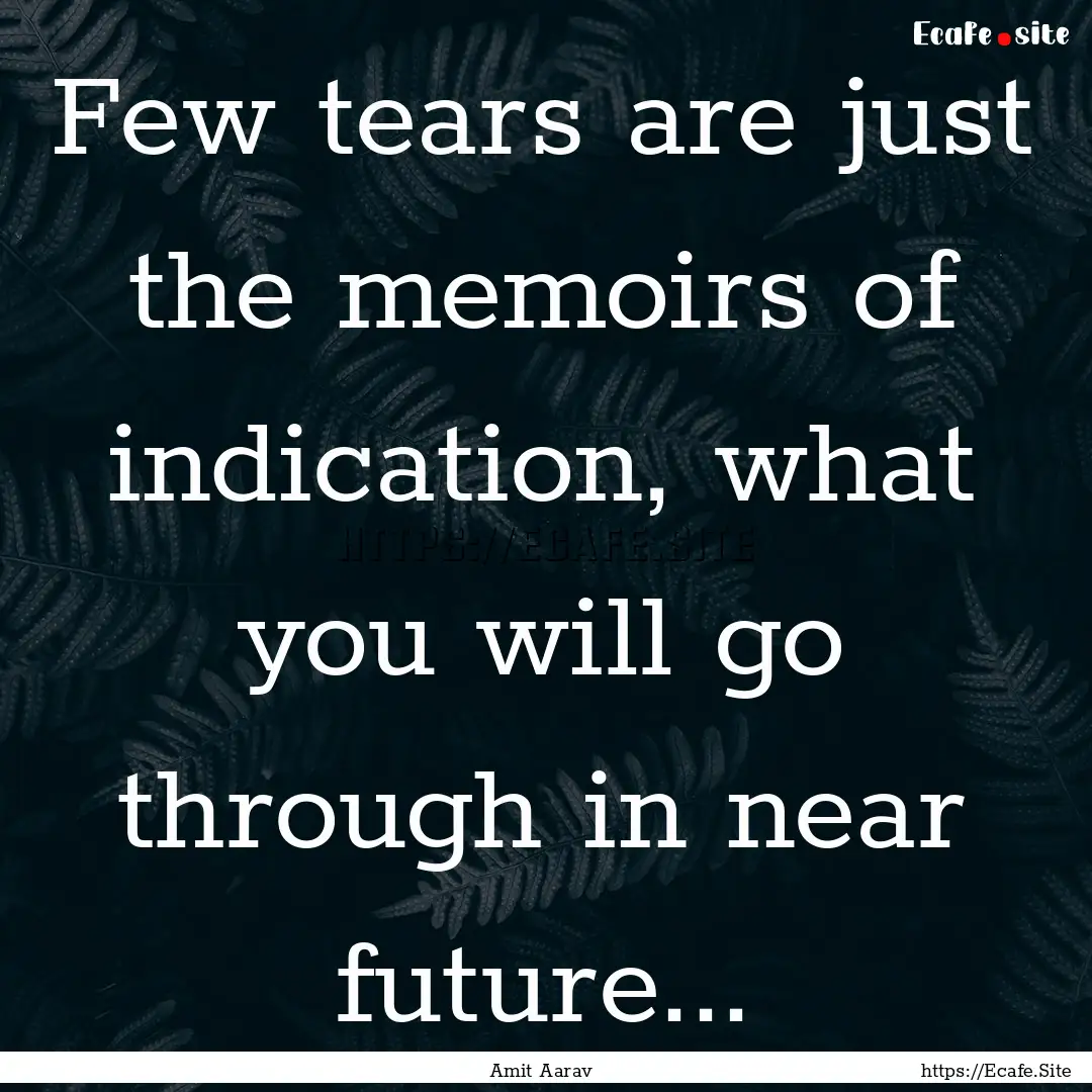 Few tears are just the memoirs of indication,.... : Quote by Amit Aarav