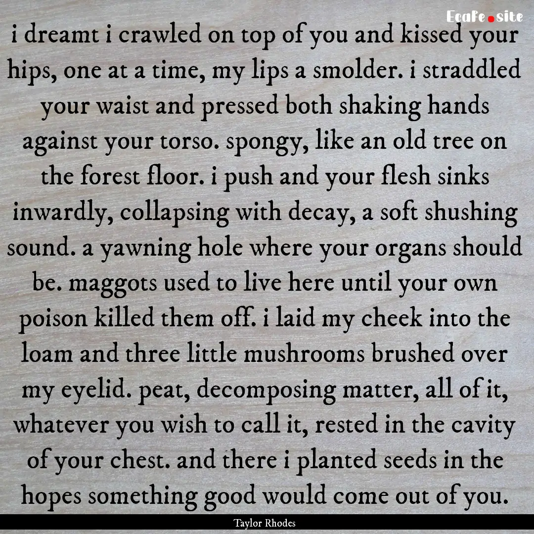 i dreamt i crawled on top of you and kissed.... : Quote by Taylor Rhodes