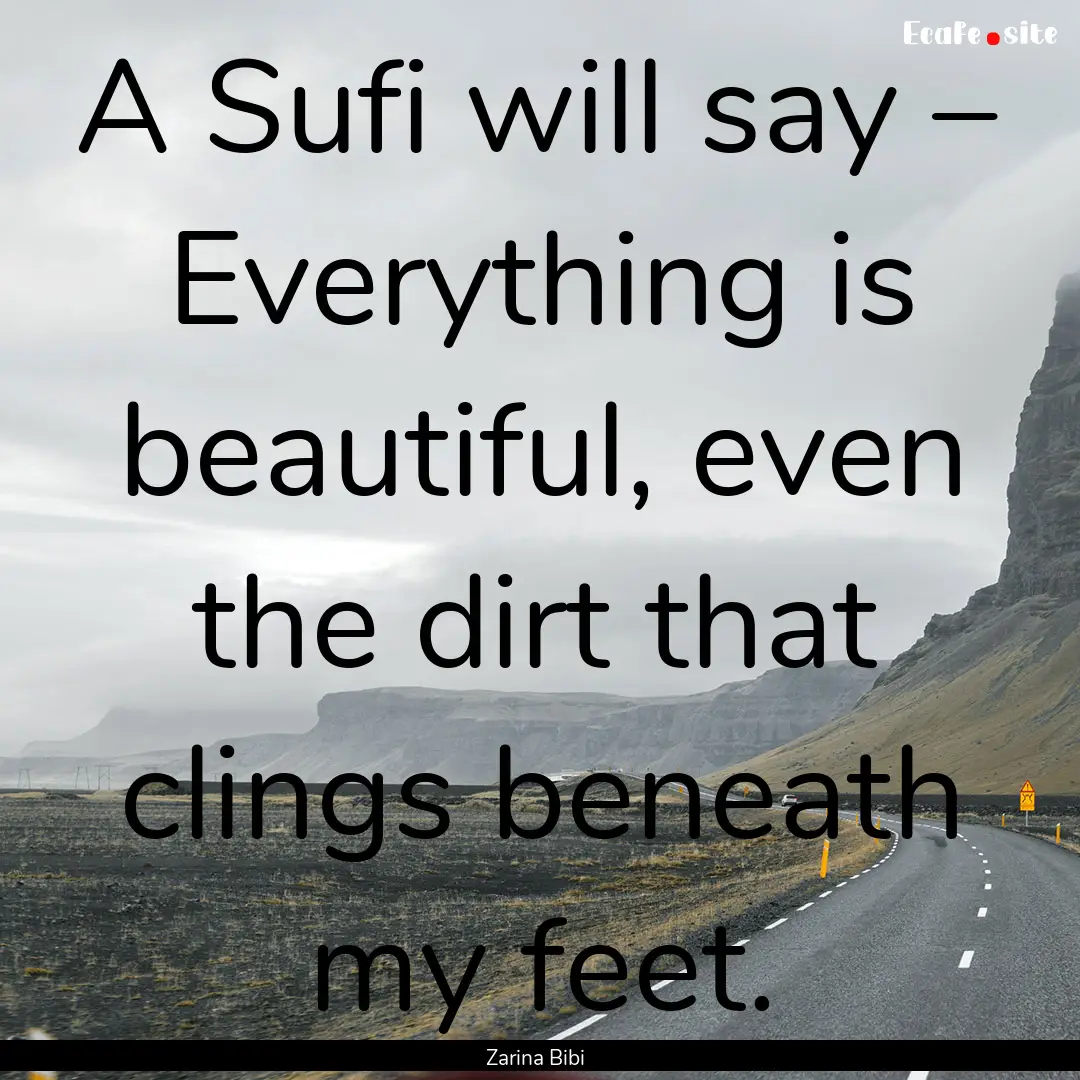 A Sufi will say – Everything is beautiful,.... : Quote by Zarina Bibi