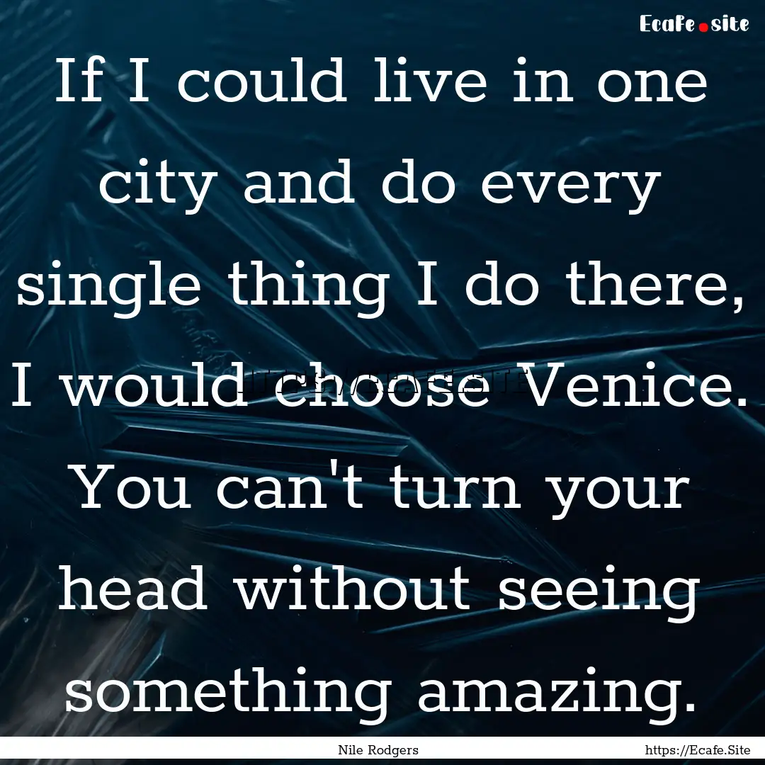 If I could live in one city and do every.... : Quote by Nile Rodgers