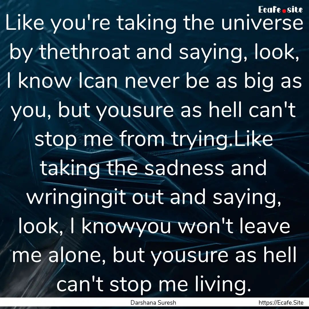 Like you're taking the universe by thethroat.... : Quote by Darshana Suresh