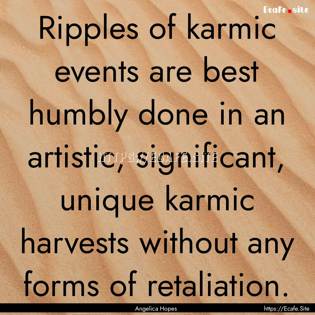 Ripples of karmic events are best humbly.... : Quote by Angelica Hopes