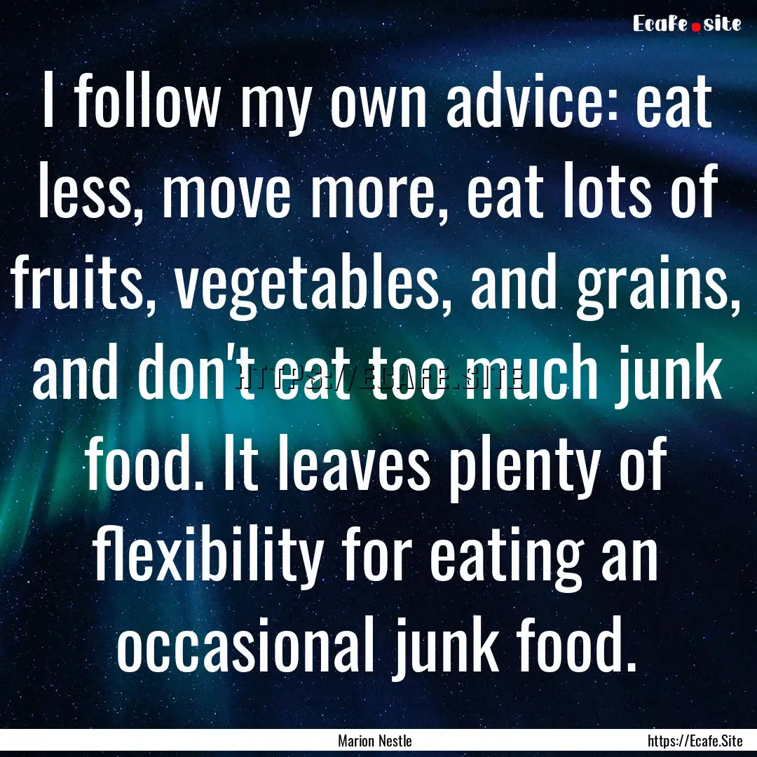 I follow my own advice: eat less, move more,.... : Quote by Marion Nestle