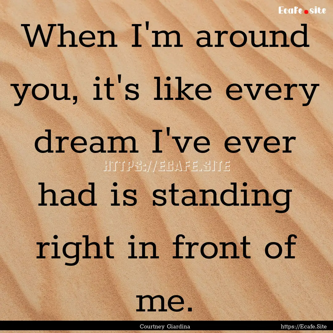 When I'm around you, it's like every dream.... : Quote by Courtney Giardina