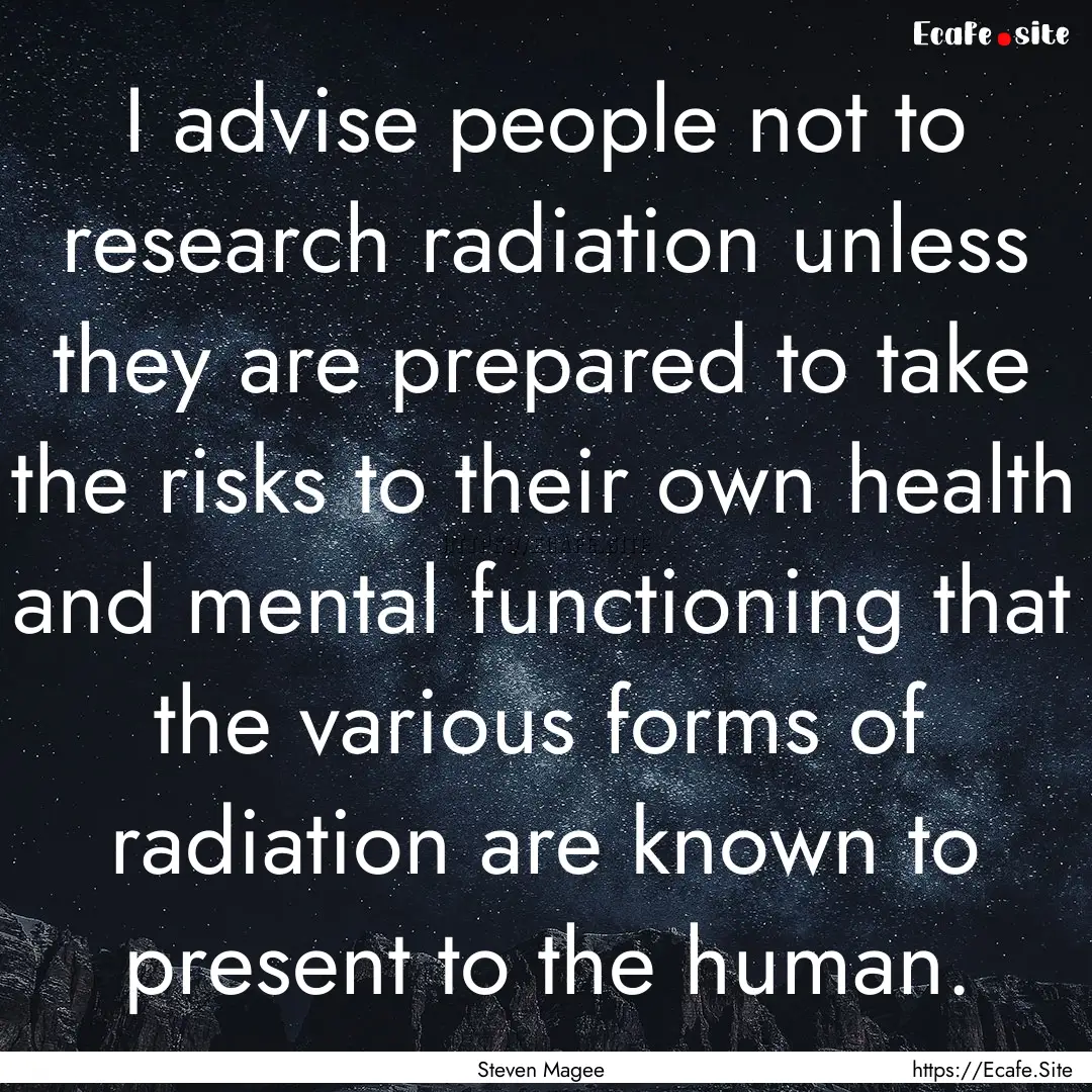 I advise people not to research radiation.... : Quote by Steven Magee