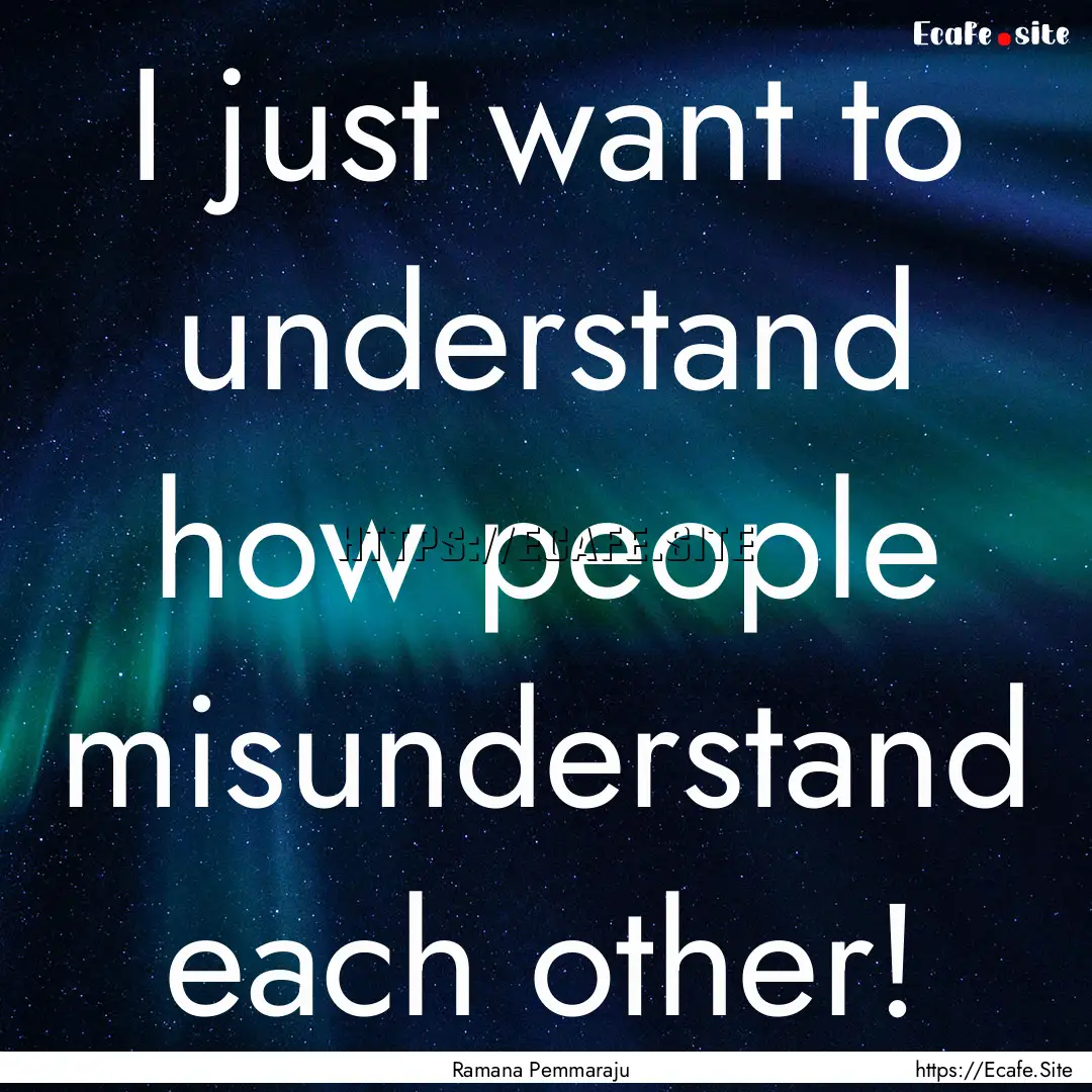 I just want to understand how people misunderstand.... : Quote by Ramana Pemmaraju