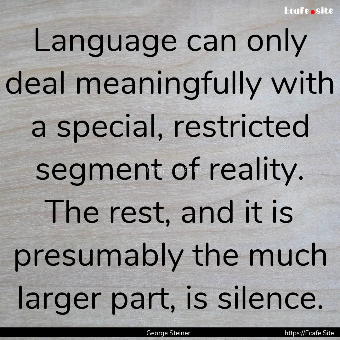 Language can only deal meaningfully with.... : Quote by George Steiner