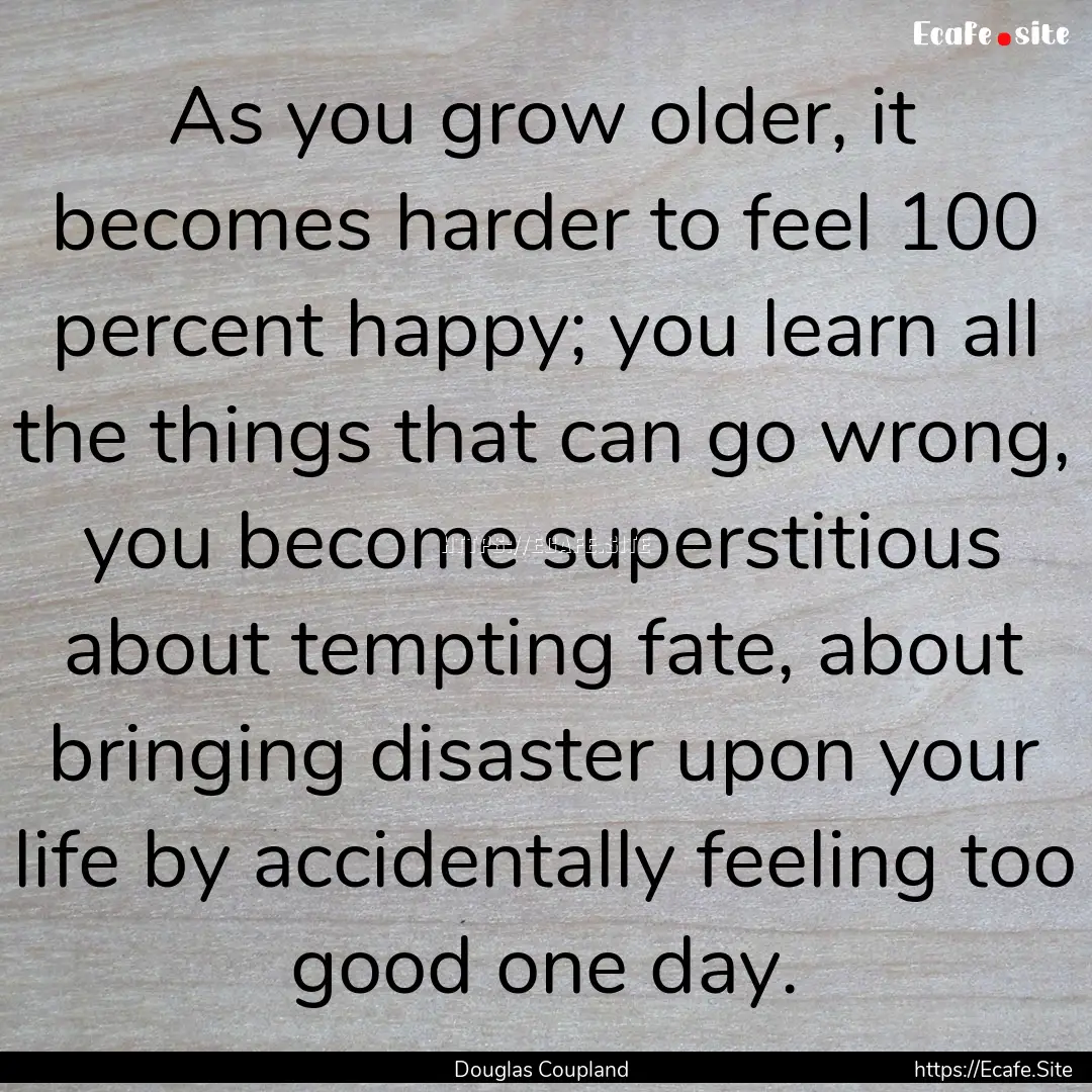 As you grow older, it becomes harder to feel.... : Quote by Douglas Coupland