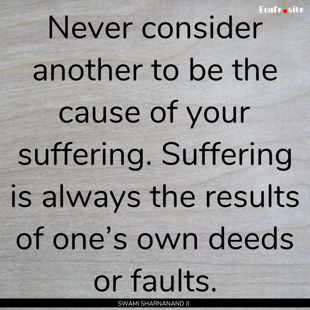 Never consider another to be the cause of.... : Quote by SWAMI SHARNANAND JI