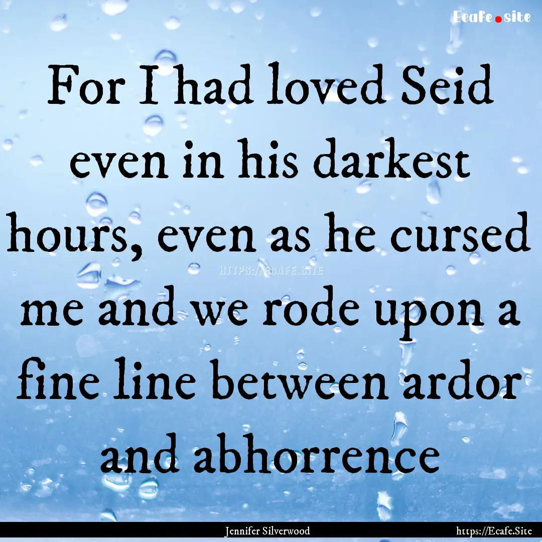 For I had loved Seid even in his darkest.... : Quote by Jennifer Silverwood