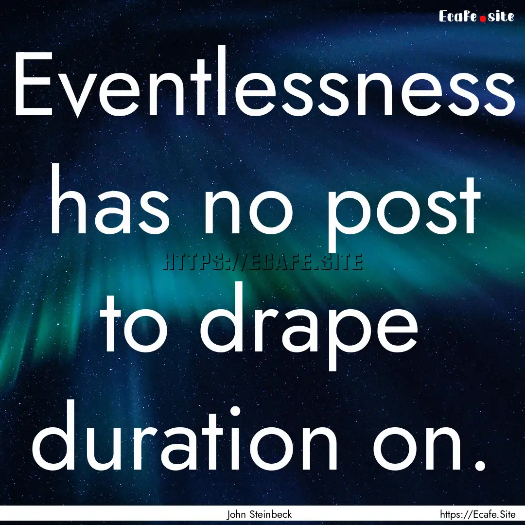 Eventlessness has no post to drape duration.... : Quote by John Steinbeck