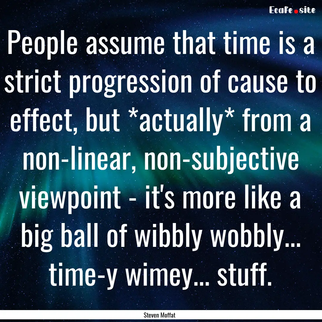 People assume that time is a strict progression.... : Quote by Steven Moffat