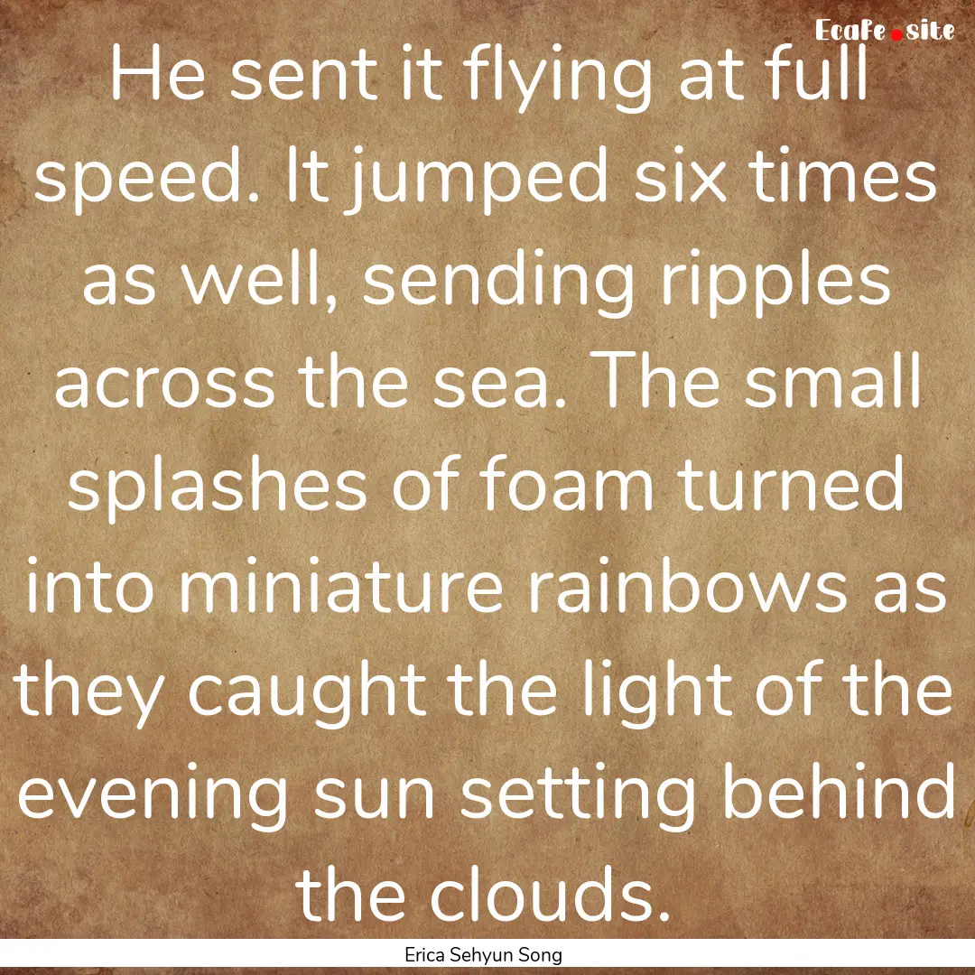 He sent it flying at full speed. It jumped.... : Quote by Erica Sehyun Song