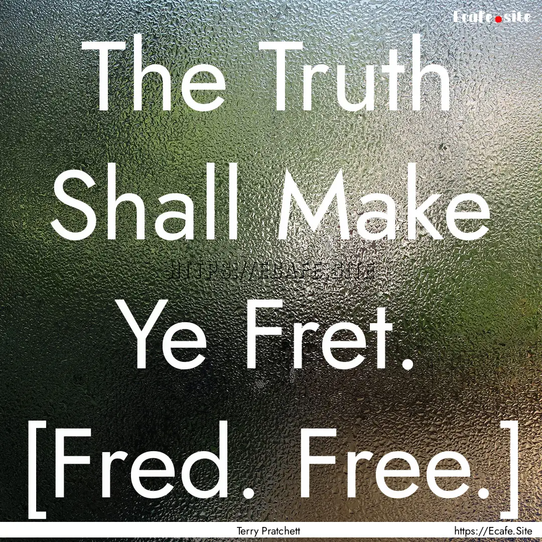 The Truth Shall Make Ye Fret. [Fred. Free.].... : Quote by Terry Pratchett