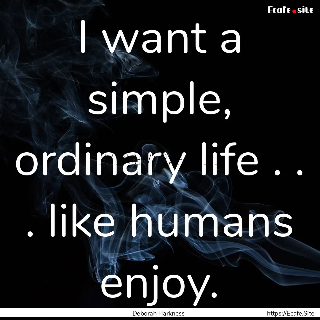 I want a simple, ordinary life . . . like.... : Quote by Deborah Harkness