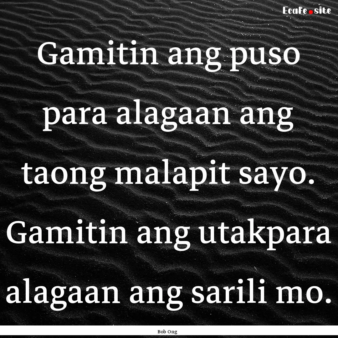 Gamitin ang puso para alagaan ang taong malapit.... : Quote by Bob Ong