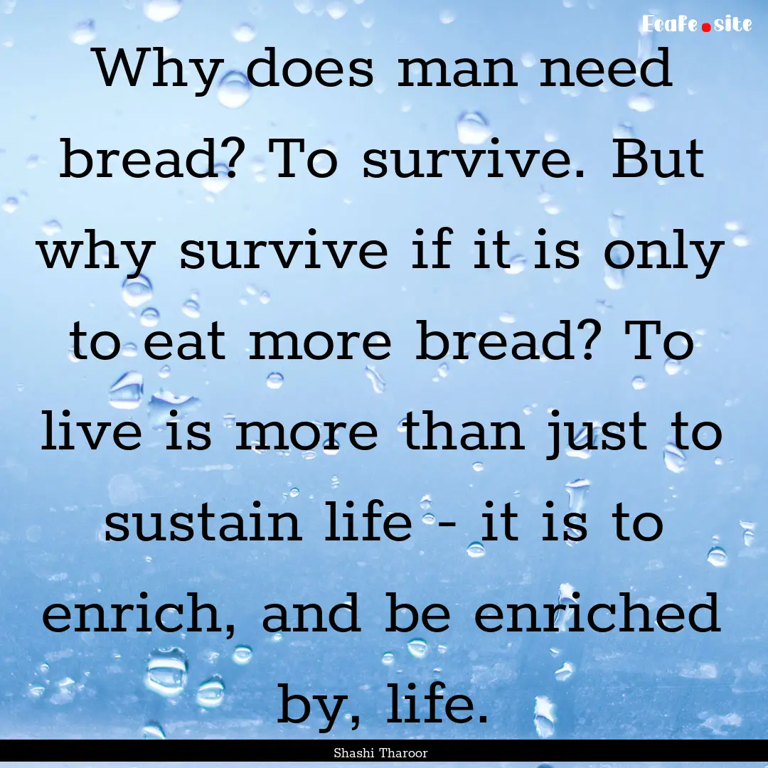 Why does man need bread? To survive. But.... : Quote by Shashi Tharoor