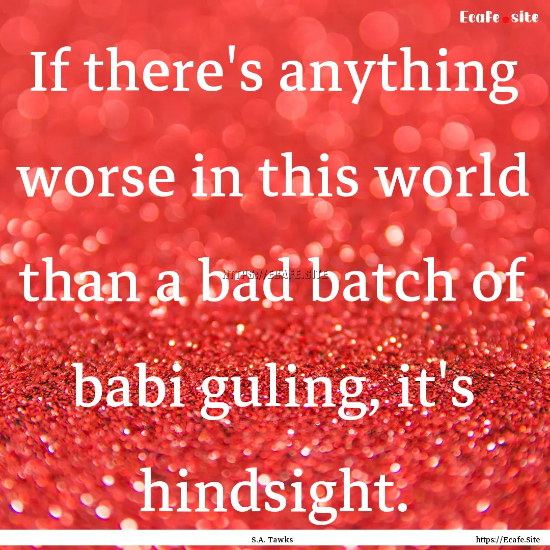 If there's anything worse in this world than.... : Quote by S.A. Tawks