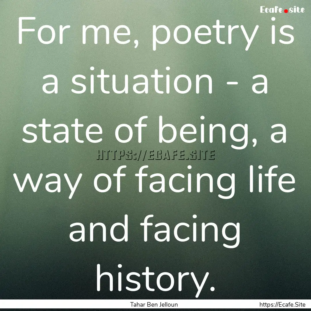 For me, poetry is a situation - a state of.... : Quote by Tahar Ben Jelloun