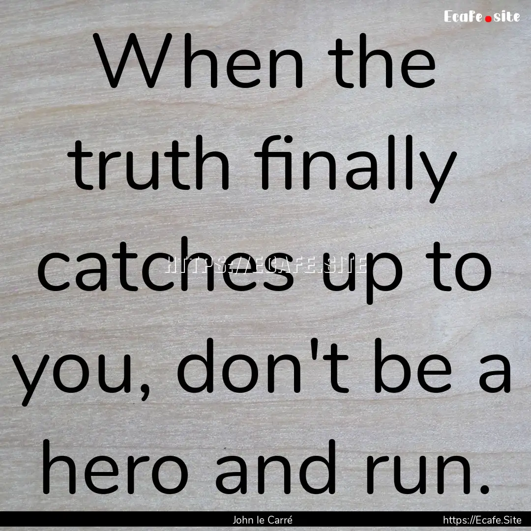 When the truth finally catches up to you,.... : Quote by John le Carré