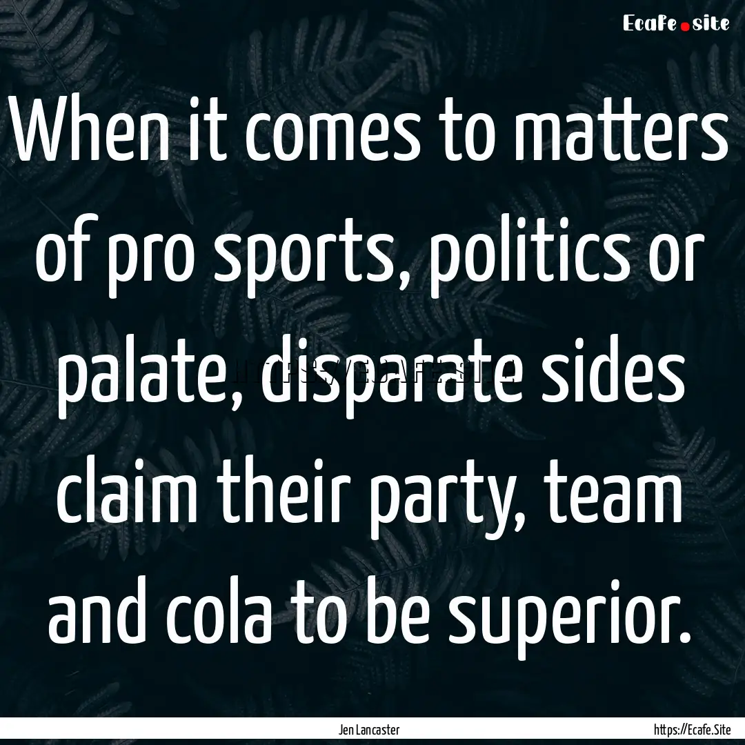 When it comes to matters of pro sports, politics.... : Quote by Jen Lancaster