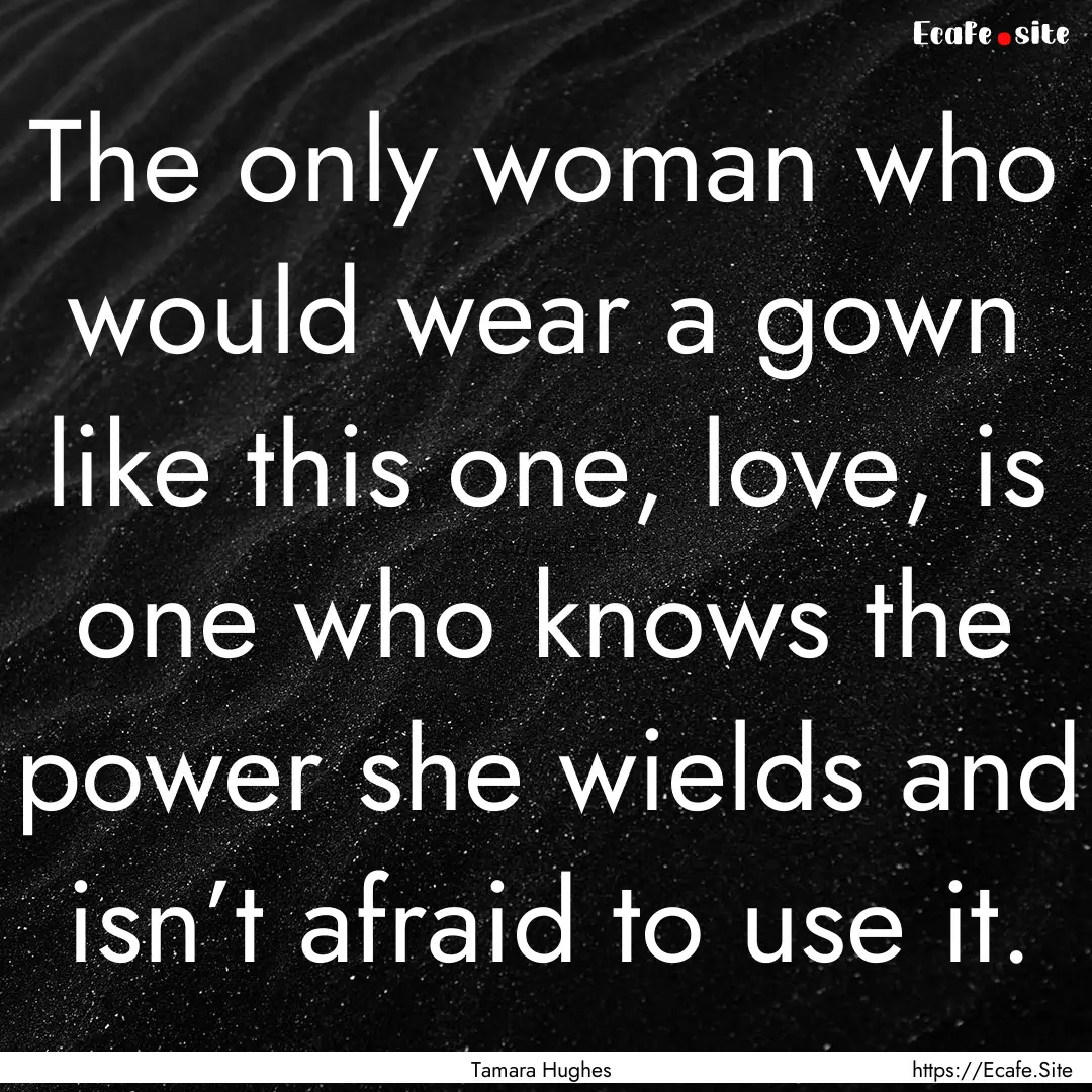 The only woman who would wear a gown like.... : Quote by Tamara Hughes