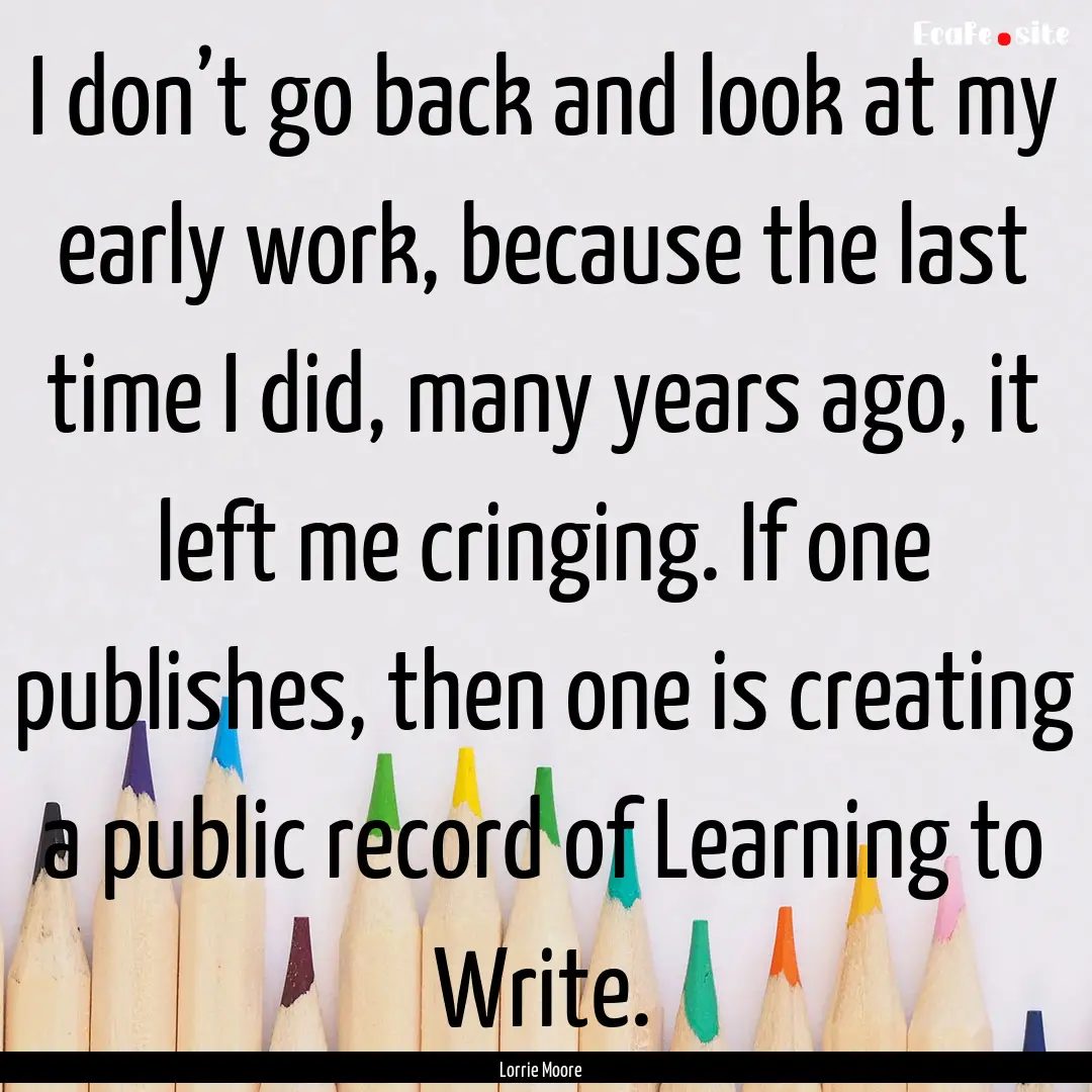 I don’t go back and look at my early work,.... : Quote by Lorrie Moore