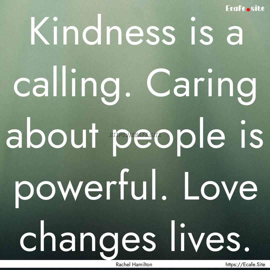 Kindness is a calling. Caring about people.... : Quote by Rachel Hamilton