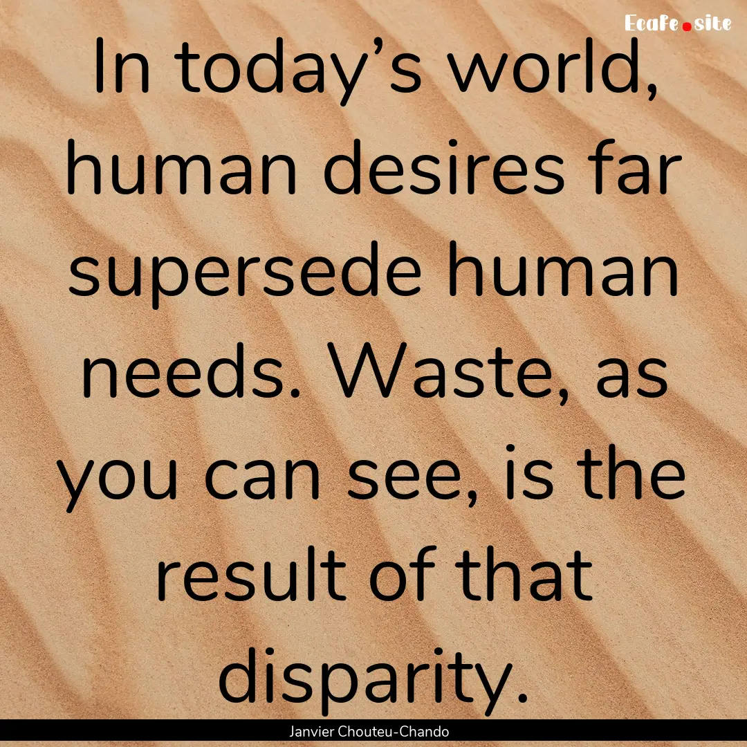 In today’s world, human desires far supersede.... : Quote by Janvier Chouteu-Chando