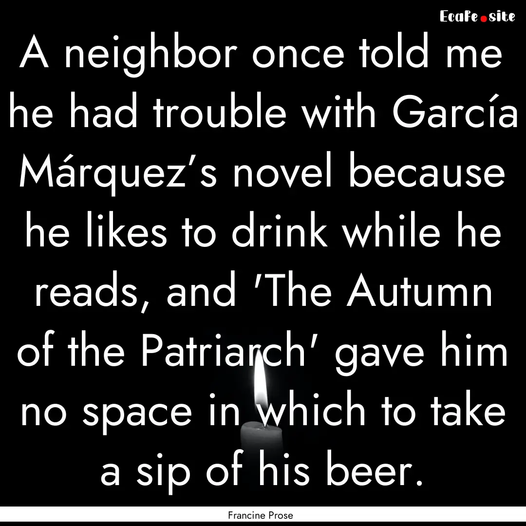 A neighbor once told me he had trouble with.... : Quote by Francine Prose