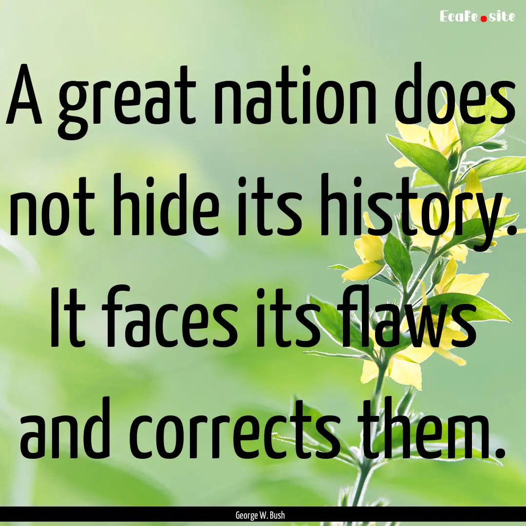 A great nation does not hide its history..... : Quote by George W. Bush