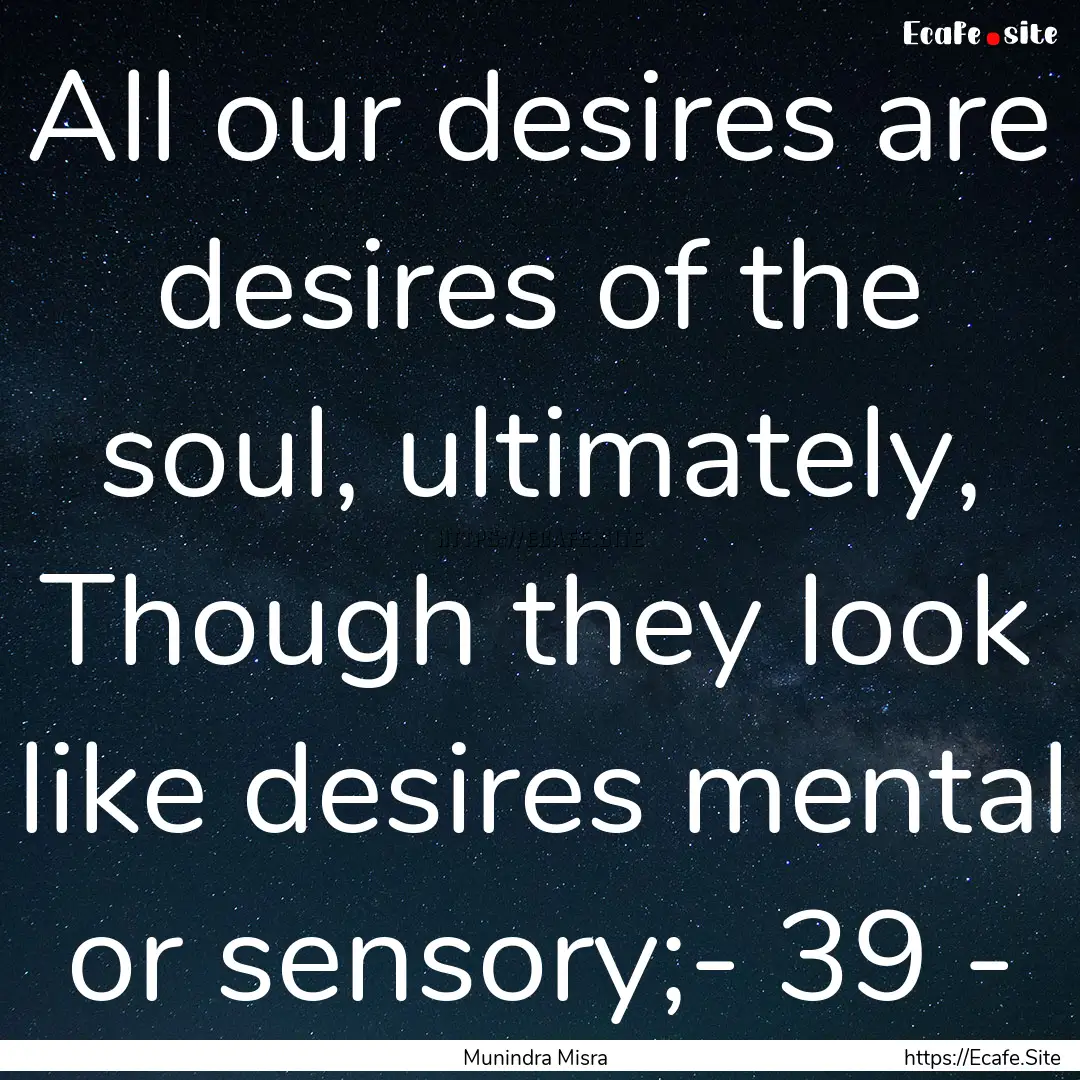 All our desires are desires of the soul,.... : Quote by Munindra Misra