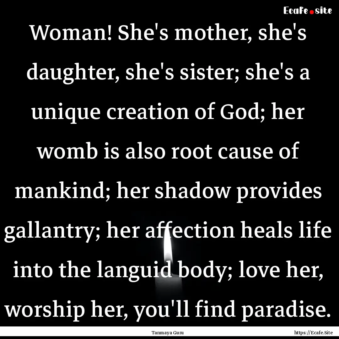 Woman! She's mother, she's daughter, she's.... : Quote by Tanmaya Guru