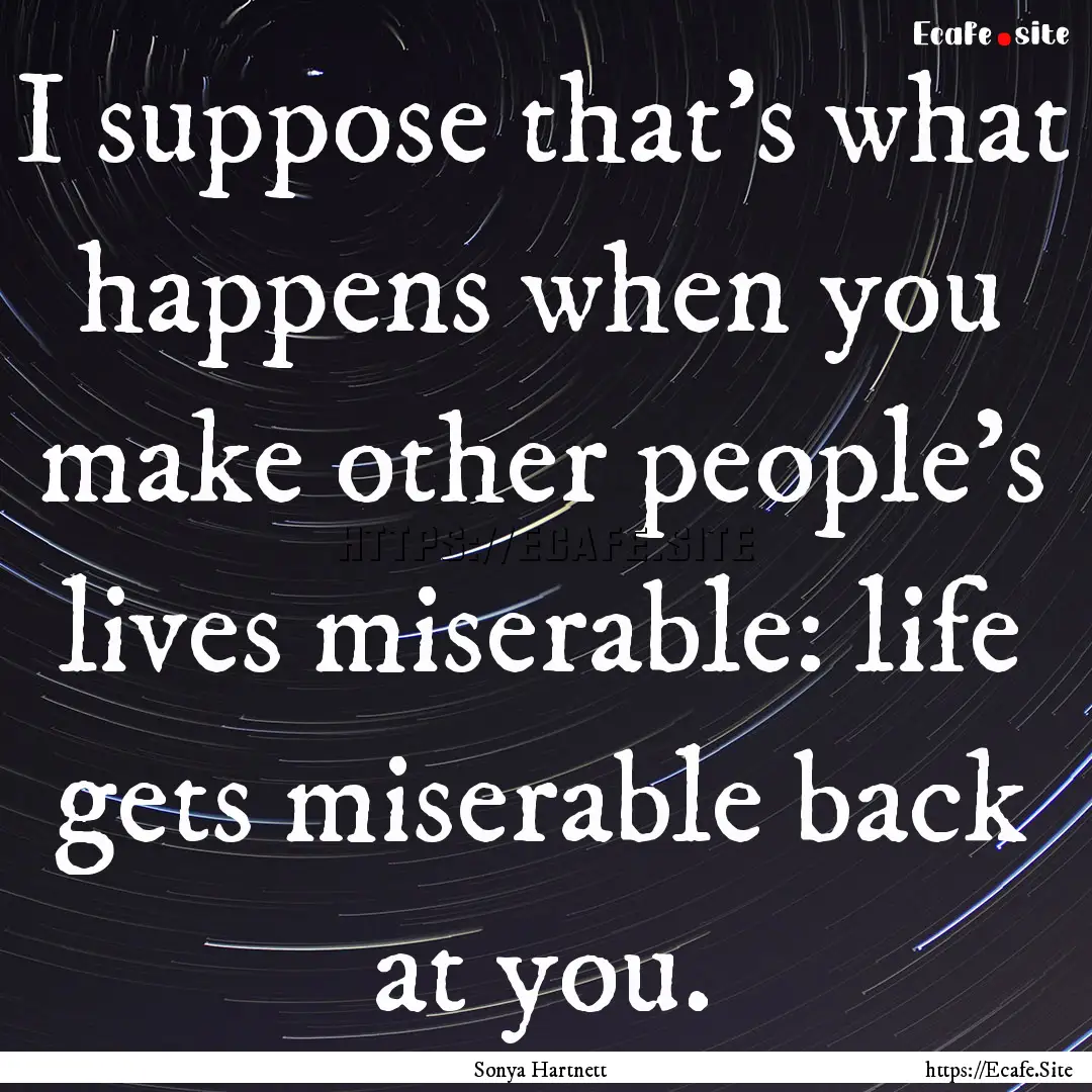 I suppose that's what happens when you make.... : Quote by Sonya Hartnett