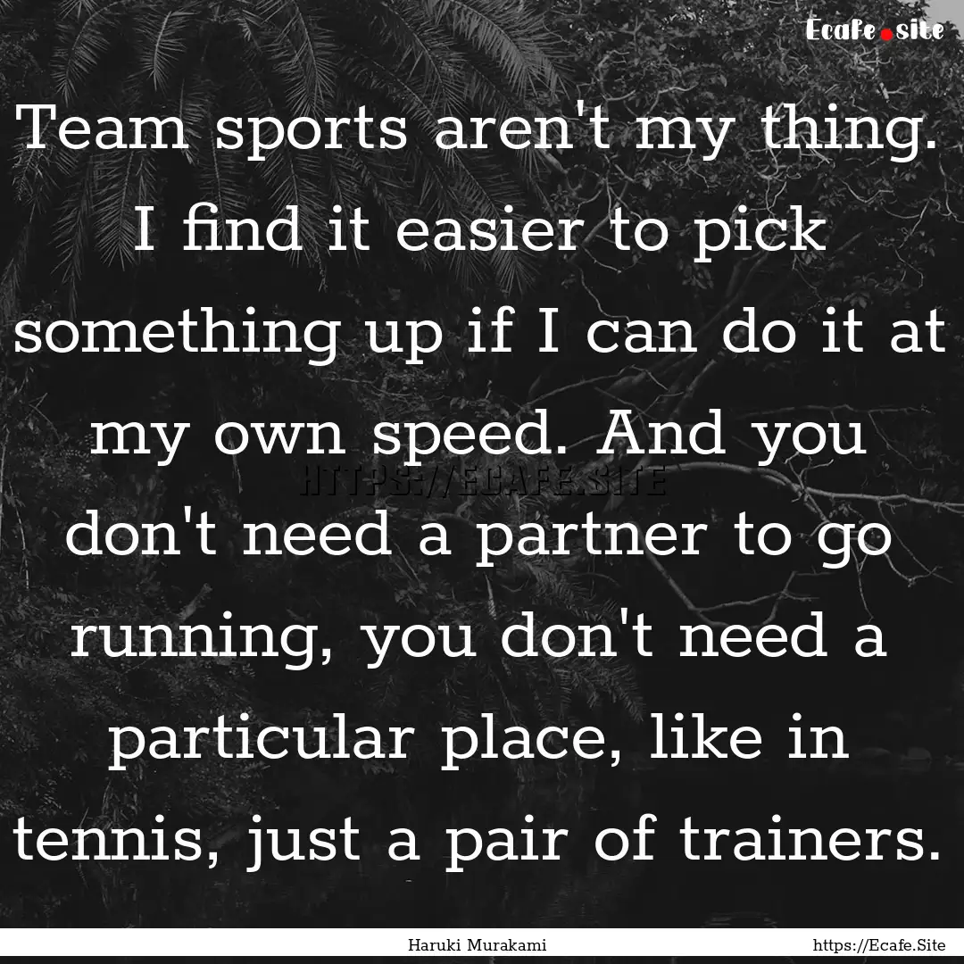 Team sports aren't my thing. I find it easier.... : Quote by Haruki Murakami