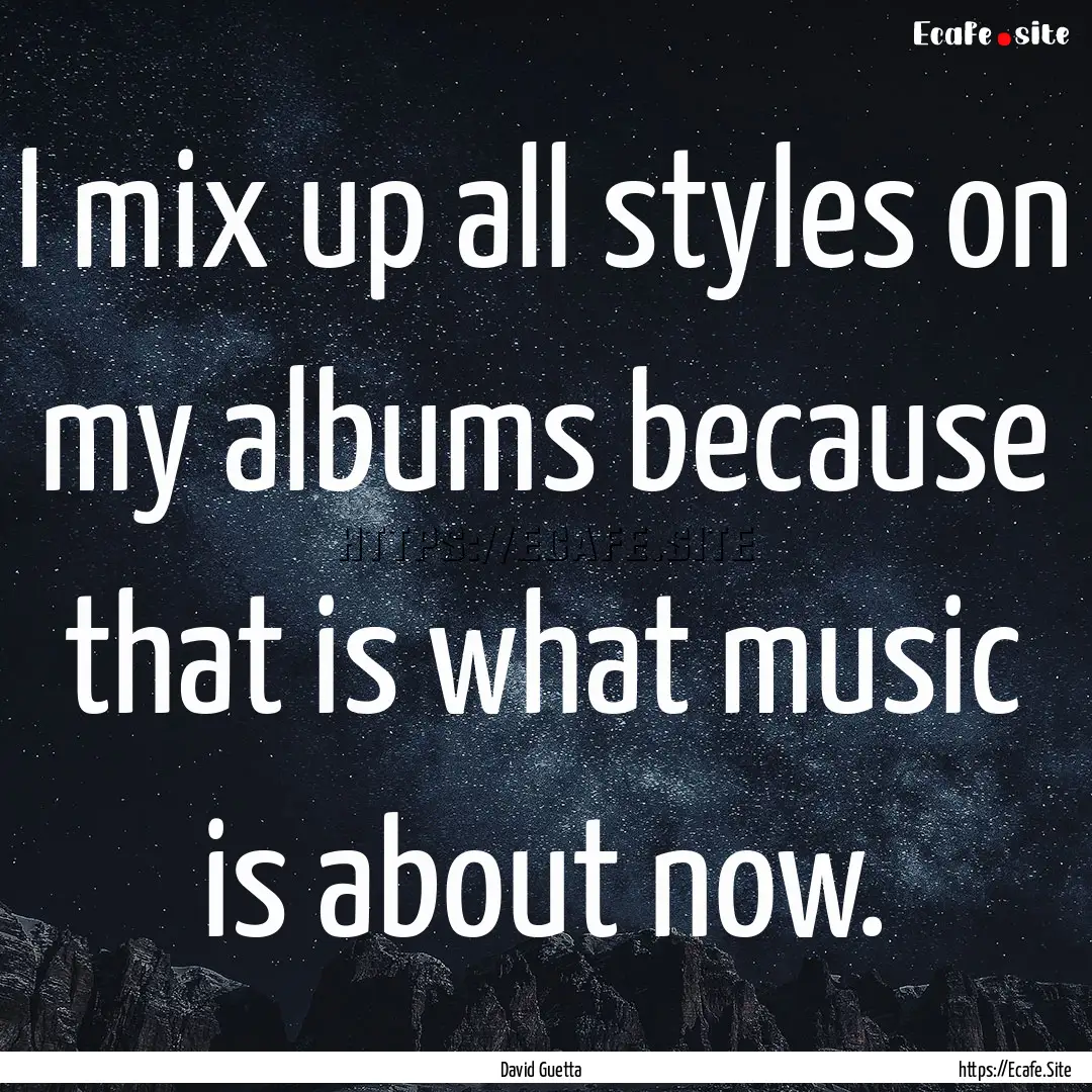 I mix up all styles on my albums because.... : Quote by David Guetta