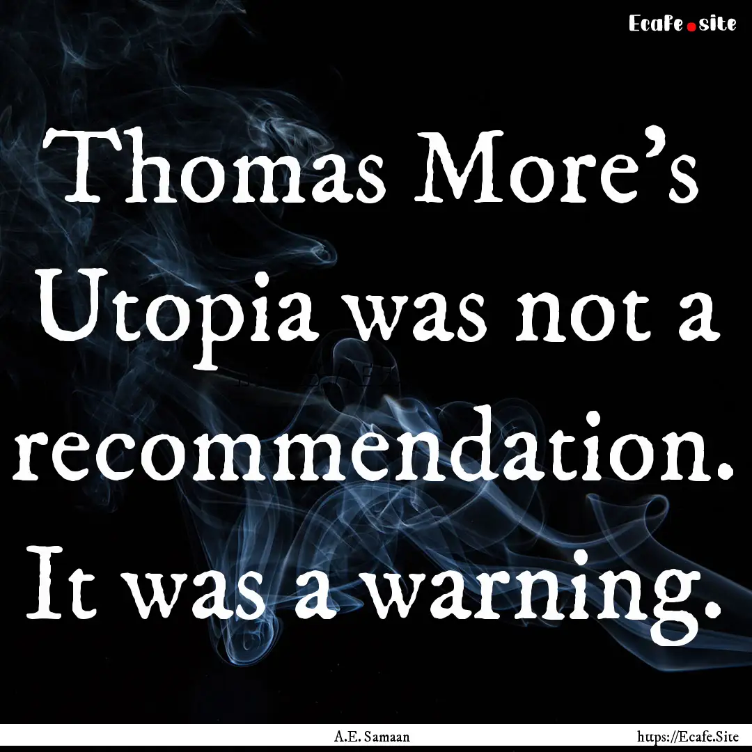 Thomas More's Utopia was not a recommendation..... : Quote by A.E. Samaan