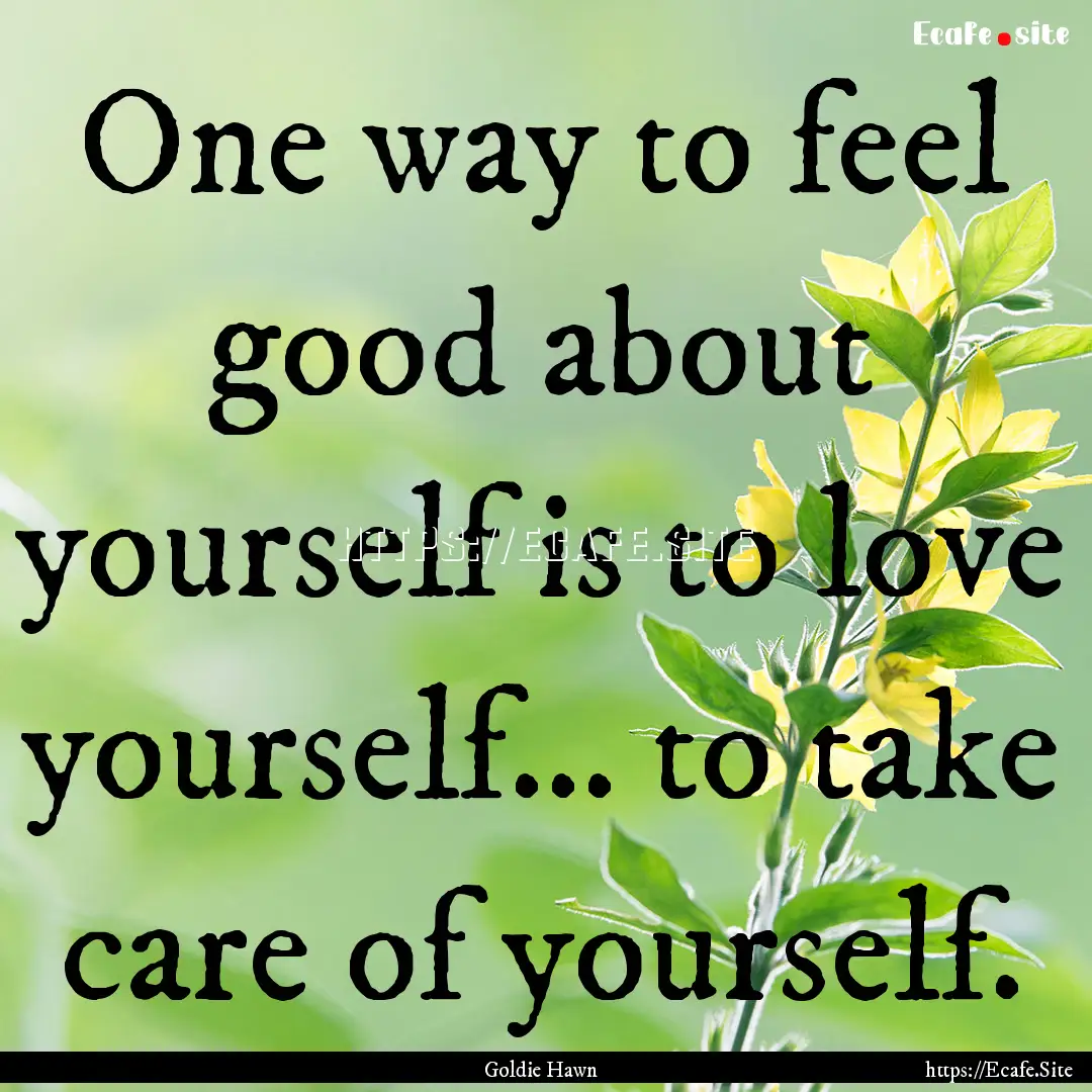 One way to feel good about yourself is to.... : Quote by Goldie Hawn