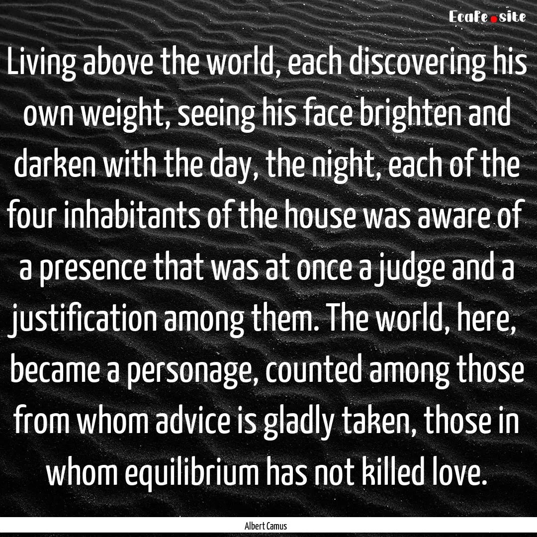 Living above the world, each discovering.... : Quote by Albert Camus