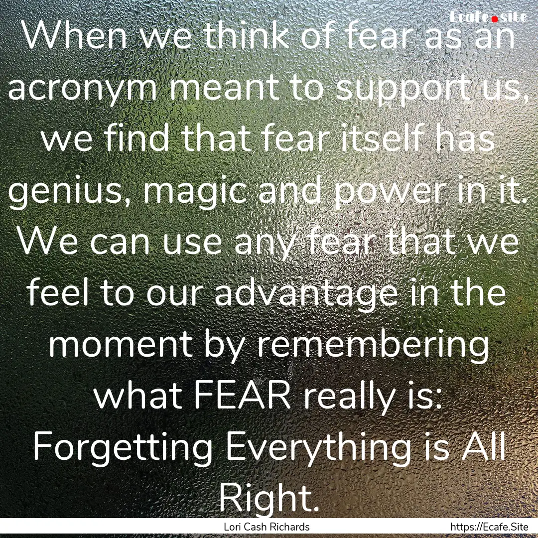 When we think of fear as an acronym meant.... : Quote by Lori Cash Richards