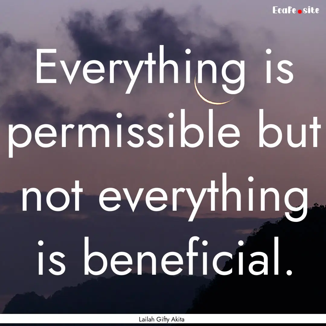 Everything is permissible but not everything.... : Quote by Lailah Gifty Akita