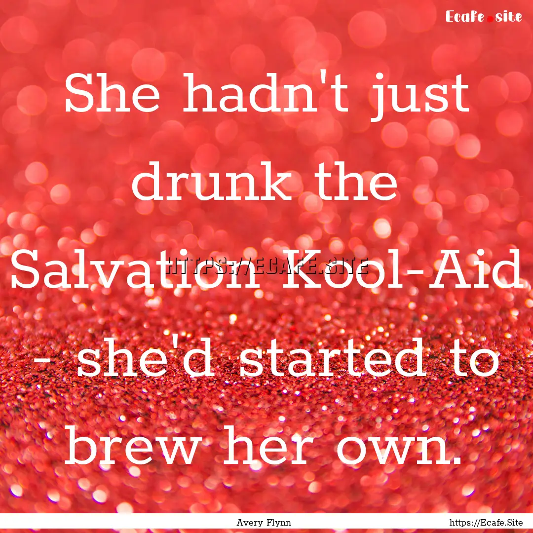 She hadn't just drunk the Salvation Kool-Aid.... : Quote by Avery Flynn